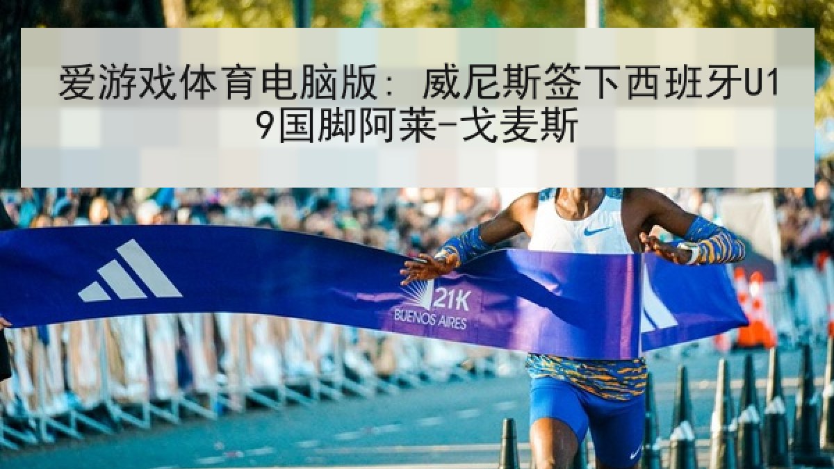 爱游戏体育电脑版: 威尼斯签下西班牙U19国脚阿莱-戈麦斯 爱游戏体育电脑版: 威尼斯签下西班牙U19国脚阿莱-戈麦斯